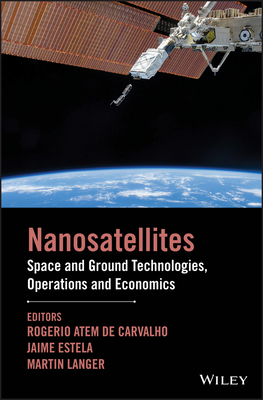 Nanosatellites: Space and Ground Technologies, Operations and Economics - Atem de Carvalho, Rogerio (Editor), and Estela, Jaime (Editor), and Langer, Martin (Editor)