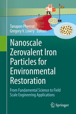 Nanoscale Zerovalent Iron Particles for Environmental Restoration: From Fundamental Science to Field Scale Engineering Applications - Phenrat, Tanapon (Editor), and Lowry, Gregory V (Editor)