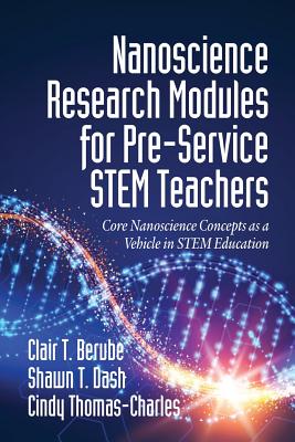 Nanoscience Research Modules for Pre-Service STEM Teachers: Core Nanoscience Concepts as a Vehicle in STEM Education - Berube, Clair T., and Dash, Shawn T., and Thomas-Charles, Cindy