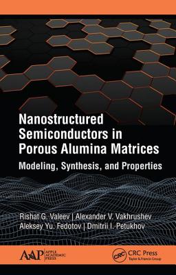 Nanostructured Semiconductors in Porous Alumina Matrices: Modeling, Synthesis, and Properties - Valeev, Rishat G (Editor), and Vakhrushev, Alexander V (Editor), and Fedotov, Aleksey Yu (Editor)