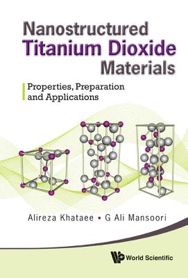 Nanostructured Titanium Dioxide Materials: Properties, Preparation and Applications - Khataee, Alireza, and Mansoori, G Ali
