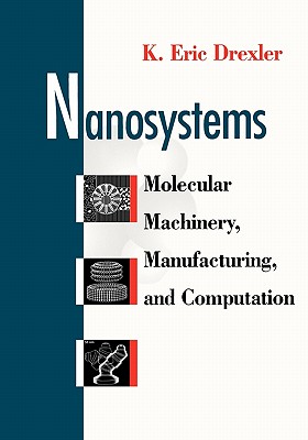 Nanosystems: Molecular Machinery, Manufacturing, and Computation - Drexler, K Eric