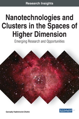 Nanotechnologies and Clusters in the Spaces of Higher Dimension: Emerging Research and Opportunities - Zhizhin, Gennadiy Vladimirovich