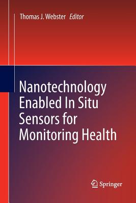 Nanotechnology Enabled in Situ Sensors for Monitoring Health - Webster, Thomas J (Editor)