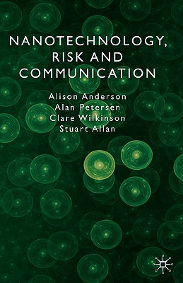 Nanotechnology, Risk and Communication - Anderson, A, and Petersen, A, and Wilkinson, C