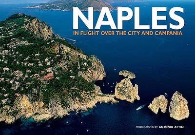 Naples: In Flight Over the City and Campania - Attini, Antonio (Photographer), and Piovan, Raffaella (Text by)