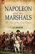 Napoleon and His Marshals: The Men of the First Empire