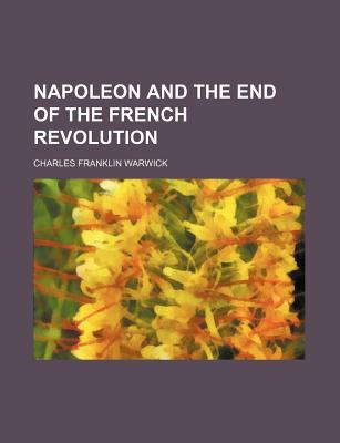 Napoleon and the End of the French Revolution - Warwick, Charles Franklin