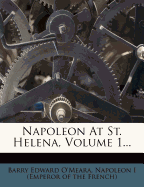 Napoleon at St. Helena, Volume 1...