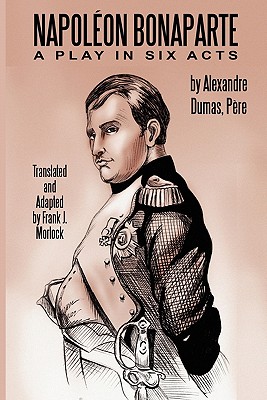 Napoleon Bonaparte: A Play in Six Acts - Dumas, Alexandre, and Morlock, Frank J (Translated by)