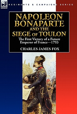 Napoleon Bonaparte and the Siege of Toulon: the First Victory of a Future Emperor of France, 1793 - Fox, Charles James