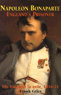 Napoleon Bonaparte: England's Prisoner: The Emperor in Exile 1816-21 - Giles, Frank