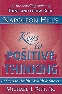 Napoleon Hill's Keys to Positive Thinking: 10 Steps to Health, Wealth and Success