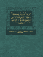 Napoleon in Der Verbannung, Oder Eine Stimme Aus St. Helena: Die Ansichten U. Urtheile Napoleon's Uber D. Wichtigsten Ereignisse Seines Lebens Und Seiner Regierung Mit Seinen Eigenen Worten, Volume 1...