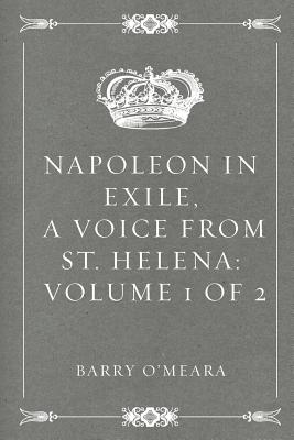 Napoleon in Exile, a Voice from St. Helena: Volume 1 of 2 - O'Meara, Barry