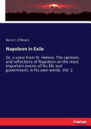 Napoleon in Exile: Or, a voice from St. Helena. The opinions and reflections of Napoleon on the most important events of his life and government, in his own words. Vol. 2