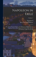 Napoleon in Exile: Or, a Voice From St. Helena. the Opinions and Reflections of Napoleon On the Most Important Events of His Life and Government, in His Own Words; Volume 1