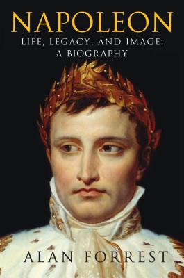Napoleon: Life, Legacy, and Image: A Biography - Forrest, Alan