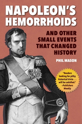 Napoleon's Hemorrhoids: And Other Small Events That Changed History - Mason, Phil