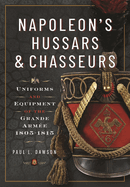 Napoleon's Hussars and Chasseurs: Uniforms and Equipment of the Grande Arm?e, 1805-1815
