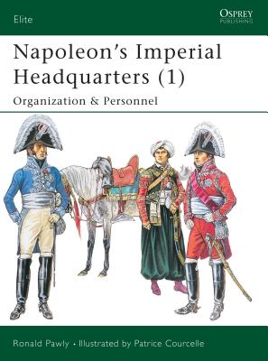 Napoleon's Imperial Headquarters (1): Organization and Personnel - Pawly, Ronald