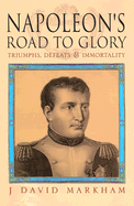 Napoleon's Road to Glory: Triumphs, Defeats and Immortality