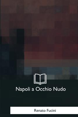 Napoli a Occhio Nudo: Lettere Ad Un Amico - Fucini, Renato