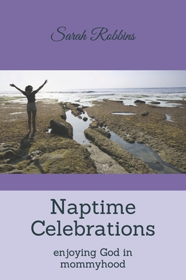 Naptime Celebrations: Enjoying God in Mommyhood - Robbins, Sarah