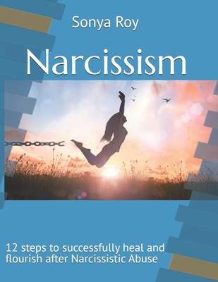 Narcissism: 12 steps to successfully heal and flourish after Narcissistic Abuse - Johnston, Paula (Editor), and Roy, Andr (Photographer), and Roy, Sonya