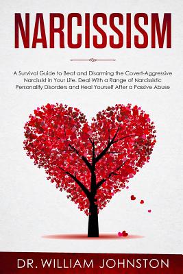 Narcissism: A Survival Guide to Beat and Disarming the Covert-Aggressive Narcissist in Your Life. Deal With a Range of Narcissistic Personality Disorders and Heal Yourself After a Passive Abuse - Johnston, William