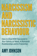 Narcissism and Narcissistic Behaviour: How to Deal with Narcissist in Your Family, at Work, in Romantic Relationships and in Friendship