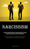 Narcissism: Explore The Underlying Causes Of The Disorder And Develop A Strong Defense Against Narcissistic Control And Manipulation (The Reality Regarding The Issue Of Being The Offspring Of A Narcissistic Mother, And Strategies For Resolving It)
