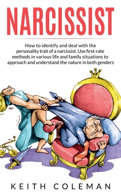 Narcissist: How to Identify and Deal with the Personality Trait of a Narcissist. Use First-Rate Methods in Various Life and Family Situations to Approach and Understand the Nature in Both Genders - Coleman, Keith