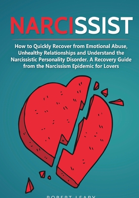 Narcissist: How to Quickly Recover from Emotional Abuse, Unhealthy Relationships and Understand the Narcissistic Personality Disorder. A Recovery Guide from the Narcissism Epidemic for Lovers - Leary, Robert