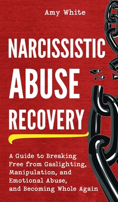 Narcissistic Abuse Recovery: A Guide to Breaking Free from Gaslighting, Manipulation, and Emotional Abuse, and Becoming Whole Again - White, Amy