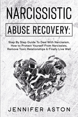 Narcissistic Abuse Recovery: Step By Step Guide To Deal With Narcissism, How to Protect Yourself From Narcissists, Remove Toxic Relationships & Finally Live Well - Aston, Jennifer