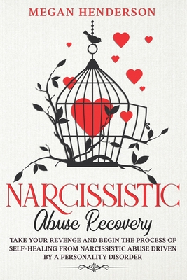 Narcissistic Abuse Recovery: Take Your Revenge and Begin the Process of Self-Healing From Narcissistic Abuse Driven by a Personality Disorder - Henderson, Megan