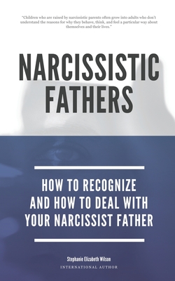 Narcissistic Fathers - How To Recognize And How To Deal With Your Narcissist Father - Wilson, Stephanie Elizabeth