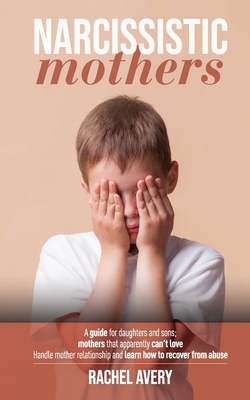 Narcissistic Mothers: A Guide For Daughters And Sons, Mothers That Apparently Can't Love, Handle Mother Relationship And Learn How To Recover From Abuse - Avery, Rachel