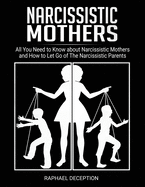 Narcissistic Mothers: All You Need to Know about Narcissistic Mothers and How to Let Go of The Narcissistic Parents