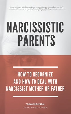 Narcissistic Parents - How To Recognize And How To Deal With Your Narcissist Mother Or Father - Wilson, Stephanie Elizabeth