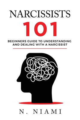 NARCISSISTS 101 - Beginners guide to understanding and dealing with a narcissist - Niami, N