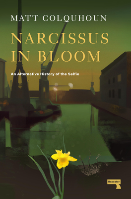 Narcissus in Bloom: An Alternative History of the Selfie - Colquhoun, Matt
