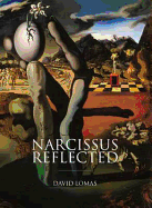 Narcissus Reflected: The Narcissus Myth in Surrealist and Contemporary Art - Lomas, David