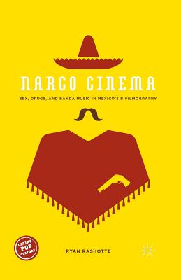 Narco Cinema: Sex, Drugs, and Banda Music in Mexico's B-Filmography - Rashotte, Ryan