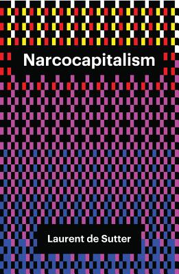 Narcocapitalism: Life in the Age of Anaesthesia - de Sutter, Laurent, and Norman, Barnaby (Translated by)
