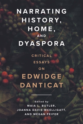 Narrating History, Home, and Dyaspora: Critical Essays on Edwidge Danticat - Butler, Maia L (Editor), and Davis-McElligatt, Joanna (Editor), and Feifer, Megan (Editor)