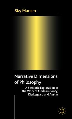 Narrative Dimensions of Philosophy: A Semiotic Exploration of the Work of Merleau-Ponty, Kierkegaard and Austin - Marsen, S