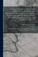 Narrative, of a Five Years' Expedition, Against the Revolted Negroes of Surinam, in Guiana, On the Wild Coast of South America; From the Year 1772, to 1777: Elucidating the History of That Country, and Describing Its Productions, ... With an Account of T