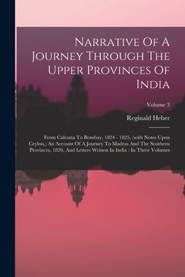 Narrative Of A Journey Through The Upper Provinces Of India: From Calcutta To Bombay, 1824 - 1825, (with Notes Upon Ceylon, ) An Account Of A Journey To Madras And The Southern Provinces, 1826, And Letters Written In India: In Three Volumes; Volume 3 - Heber, Reginald